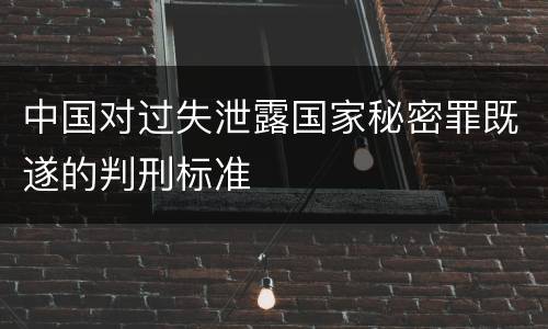 中国对过失泄露国家秘密罪既遂的判刑标准