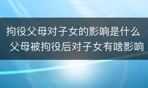 拘役父母对子女的影响是什么 父母被拘役后对子女有啥影响