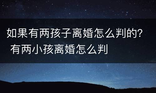 如果有两孩子离婚怎么判的？ 有两小孩离婚怎么判