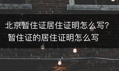 北京暂住证居住证明怎么写？ 暂住证的居住证明怎么写