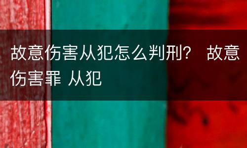故意伤害从犯怎么判刑？ 故意伤害罪 从犯