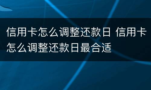 信用卡怎么调整还款日 信用卡怎么调整还款日最合适
