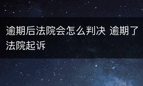 逾期后法院会怎么判决 逾期了法院起诉