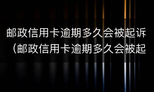 邮政信用卡逾期多久会被起诉（邮政信用卡逾期多久会被起诉成功）
