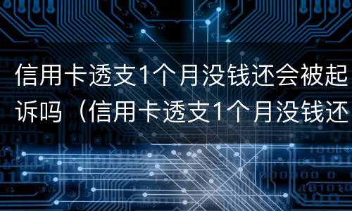 信用卡透支1个月没钱还会被起诉吗（信用卡透支1个月没钱还会被起诉吗为什么）