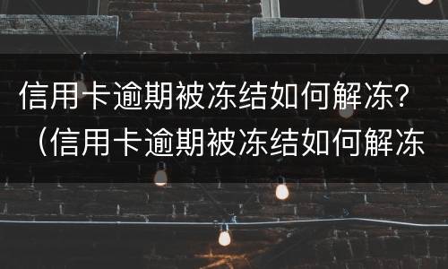信用卡逾期被冻结如何解冻？（信用卡逾期被冻结如何解冻）