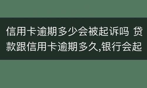 信用卡逾期多少会被起诉吗 贷款跟信用卡逾期多久,银行会起诉