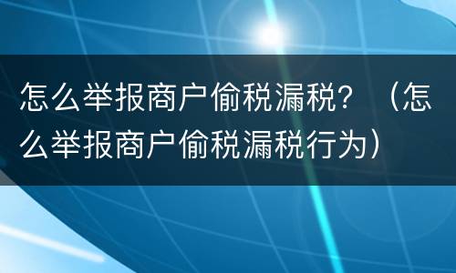 怎么举报商户偷税漏税？（怎么举报商户偷税漏税行为）