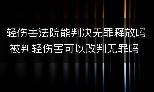 轻伤害法院能判决无罪释放吗 被判轻伤害可以改判无罪吗