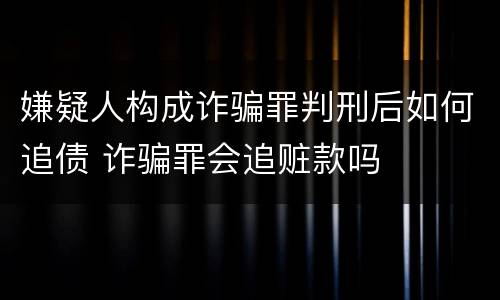 嫌疑人构成诈骗罪判刑后如何追债 诈骗罪会追赃款吗