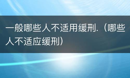 一般哪些人不适用缓刑.（哪些人不适应缓刑）