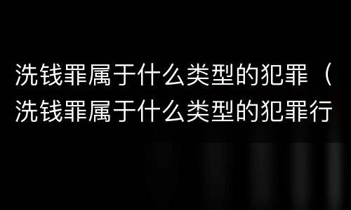 洗钱罪属于什么类型的犯罪（洗钱罪属于什么类型的犯罪行为）