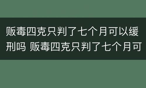 贩毒四克只判了七个月可以缓刑吗 贩毒四克只判了七个月可以缓刑吗