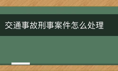交通事故刑事案件怎么处理