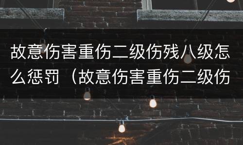 故意伤害重伤二级伤残八级怎么惩罚（故意伤害重伤二级伤残八级怎么惩罚他）