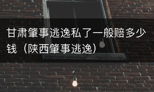 甘肃肇事逃逸私了一般赔多少钱（陕西肇事逃逸）