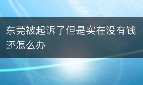 东莞被起诉了但是实在没有钱还怎么办
