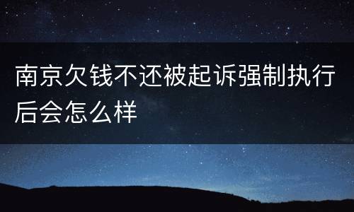 南京欠钱不还被起诉强制执行后会怎么样