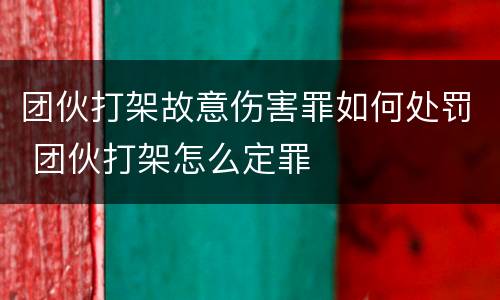 团伙打架故意伤害罪如何处罚 团伙打架怎么定罪