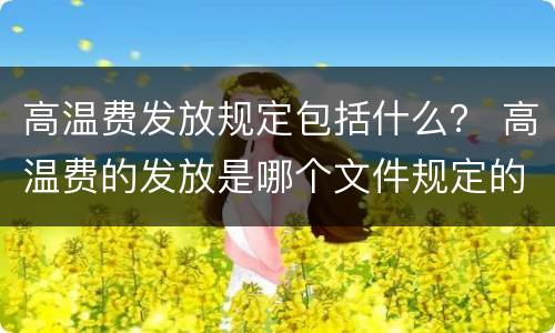 高温费发放规定包括什么？ 高温费的发放是哪个文件规定的