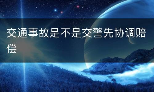 交通事故是不是交警先协调赔偿