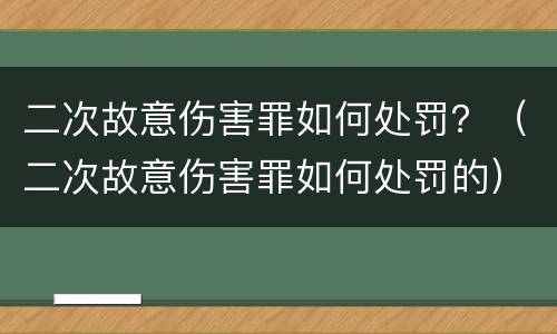 二次故意伤害罪如何处罚？（二次故意伤害罪如何处罚的）