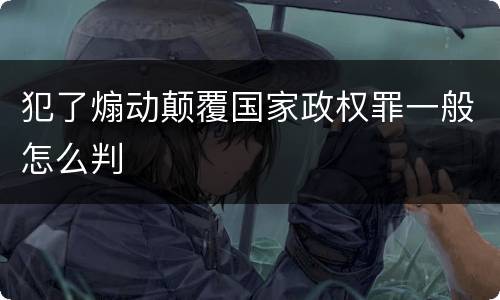 犯了煽动颠覆国家政权罪一般怎么判