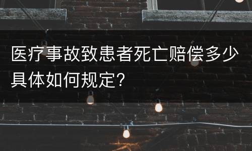 医疗事故致患者死亡赔偿多少具体如何规定?