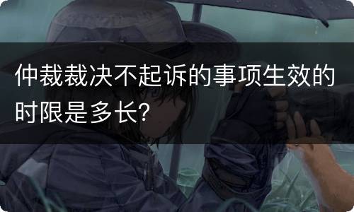 仲裁裁决不起诉的事项生效的时限是多长？