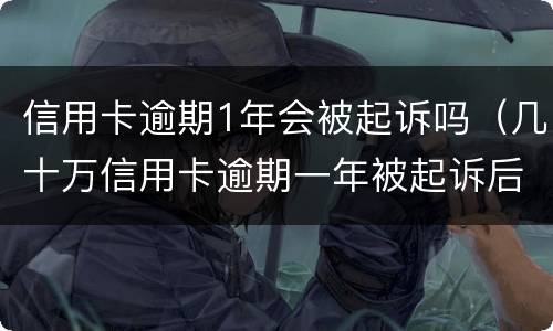 信用卡逾期1年会被起诉吗（几十万信用卡逾期一年被起诉后果会怎么样）