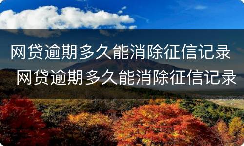 网贷逾期多久能消除征信记录 网贷逾期多久能消除征信记录查询