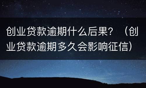 创业贷款逾期什么后果？（创业贷款逾期多久会影响征信）