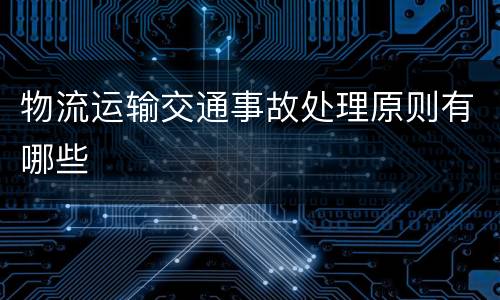 物流运输交通事故处理原则有哪些