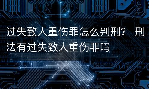 过失致人重伤罪怎么判刑？ 刑法有过失致人重伤罪吗