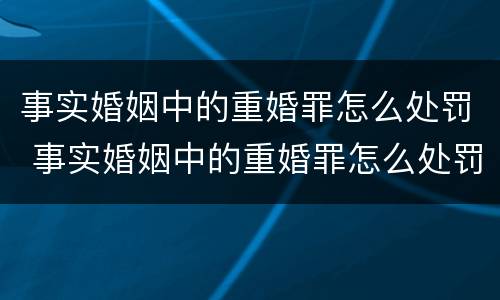 事实婚姻中的重婚罪怎么处罚 事实婚姻中的重婚罪怎么处罚呢