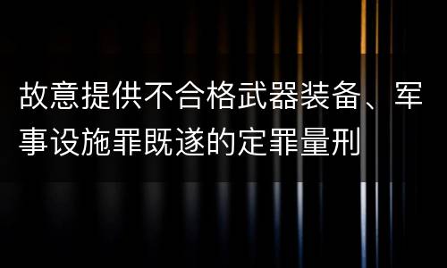 故意提供不合格武器装备、军事设施罪既遂的定罪量刑