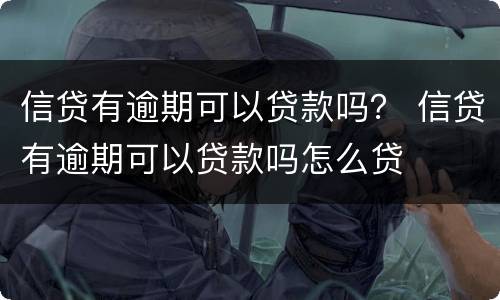 信贷有逾期可以贷款吗？ 信贷有逾期可以贷款吗怎么贷