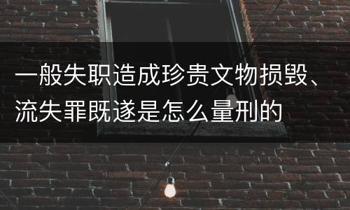 一般失职造成珍贵文物损毁、流失罪既遂是怎么量刑的
