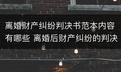 离婚财产纠纷判决书范本内容有哪些 离婚后财产纠纷的判决书