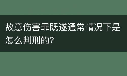 故意伤害罪既遂通常情况下是怎么判刑的？