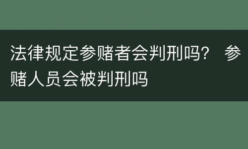 法律规定参赌者会判刑吗？ 参赌人员会被判刑吗