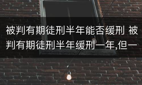 被判有期徒刑半年能否缓刑 被判有期徒刑半年缓刑一年,但一直没执行