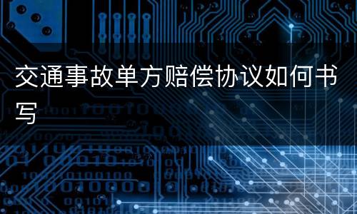 交通事故单方赔偿协议如何书写