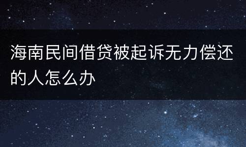 海南民间借贷被起诉无力偿还的人怎么办