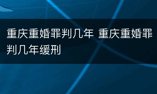 重庆重婚罪判几年 重庆重婚罪判几年缓刑