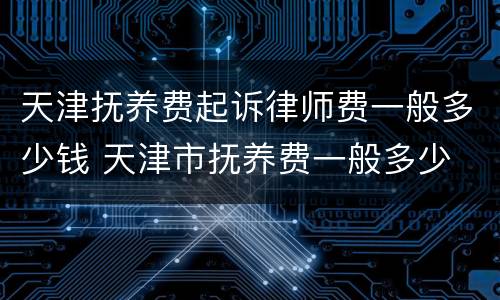 天津抚养费起诉律师费一般多少钱 天津市抚养费一般多少