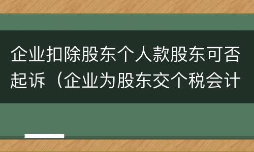 企业扣除股东个人款股东可否起诉（企业为股东交个税会计分录）