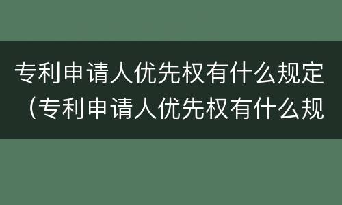 专利申请人优先权有什么规定（专利申请人优先权有什么规定吗）