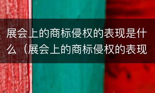 展会上的商标侵权的表现是什么（展会上的商标侵权的表现是什么样的）