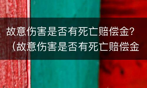 故意伤害是否有死亡赔偿金？（故意伤害是否有死亡赔偿金标准）